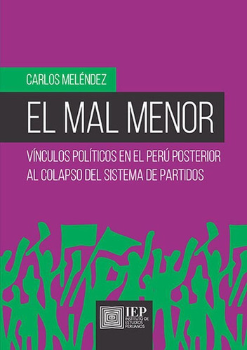 El Mal Menor: Vínculos Políticos En El Perú Posterior Al Colapso Del Sistema De Partidos, De Carlos Meléndez Guerrero. Editorial Instituto De Estudios Peruanos (iep), Tapa Blanda En Español, 2019