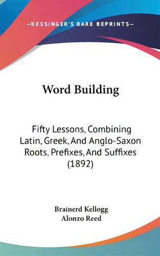 Word Building: Fifty Lessons, Combining Latin, Greek, And Anglo-saxon Roots, Prefixes, And Suffix..., De Kellogg, Brainerd. Editorial Kessinger Pub Llc, Tapa Dura En Inglés