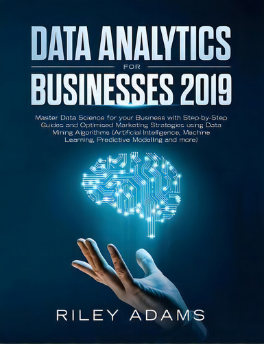 Data Analytics For Businesses 2019 : Master Data Science With Optimised Marketing Strategies Usin..., De Riley Adams. Editorial This Is Charlotte., Tapa Blanda En Inglés