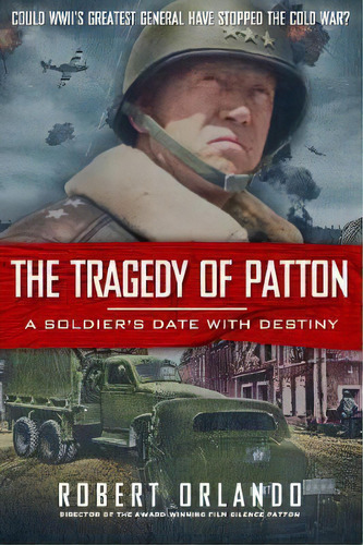 The Tragedy Of Patton A Soldier's Date With Destiny : Could World War Ii's Greatest General Have ..., De Robert Orlando. Editorial Humanix Books, Tapa Dura En Inglés