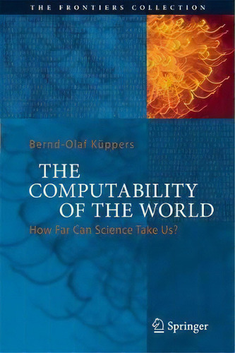 The Computability Of The World : How Far Can Science Take Us?, De Bernd-olaf Kuppers. Editorial Birkhauser Verlag Ag, Tapa Dura En Inglés