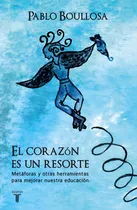 Comprar El corazón es un resorte: Metáforas y otras herramientas para mejorar nuestra educación, de Boullosa, Pablo. Pensamiento Editorial Taurus, tapa blanda en español, 2016