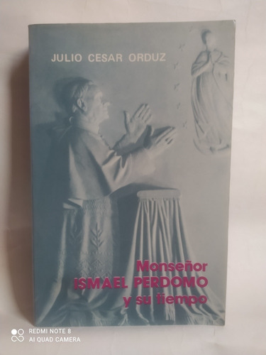Monseñor Ismael Perdomo Y Su Tiempo / Julio César Orduz Leó