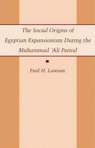 The Social Origins Of Egyptian Expansionism During The Muhammad 'ali Period, De Fred H. Lawson. Editorial Columbia University Press, Tapa Dura En Inglés