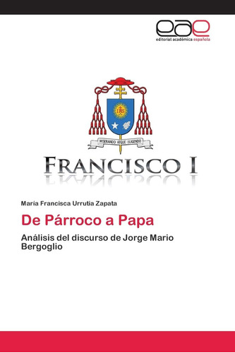 Libro De Párroco A Papa Análisis Del Discurso De Jorge Mari