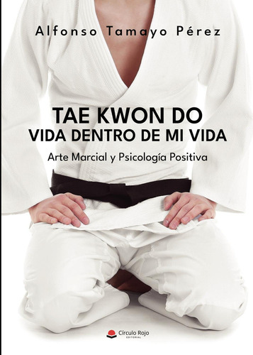 Tae Kwon Do. Vida dentro de mi vida:  aplica, de Tamayo Pérez  Alfonso.. 1, vol. 1. Editorial Grupo Editorial Círculo Rojo SL, tapa pasta blanda, edición 1 en español, 2022