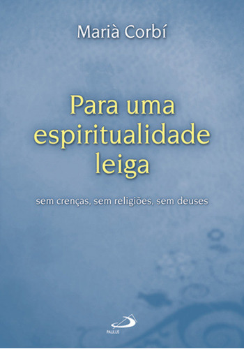 Livro Para Uma Espiritualidade Leiga: Sem Crenças, Sem Religiões, Sem Deuses: Sem Crenças, Sem Religiões, Sem Deuses, De Marià Corbí (). Paulus Editora, Capa Mole, Edição 1 Em Português, 2010