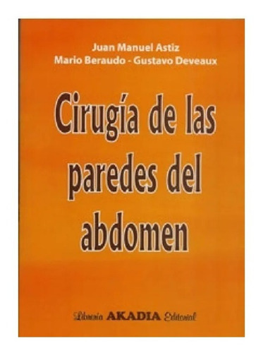 Cirugía De Las Paredes Del Abdomen, De Juan Manuel Astiz - Mario Beraudo - Gustavo Debeaux. Editorial Akadia En Español