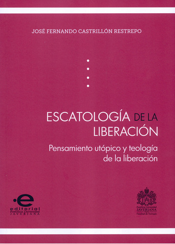 Escatología De La Liberación. Pensamiento Utópico Y Teología De La Liberación, De José Fernando Castrillón Restrepo. Editorial Pontificia Universidad Javeriana, Tapa Blanda, Edición 1 En Español, 2016