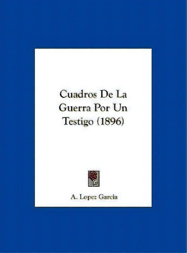 Cuadros De La Guerra Por Un Testigo (1896), De A Lopez Garcia. Editorial Kessinger Publishing, Tapa Dura En Español