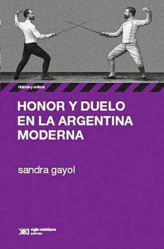 Honor Y Duelo En La Argentina Moderna, Gayol, Ed. Sxxi