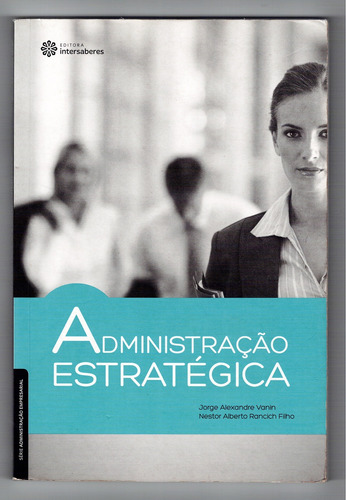 Administração Estratégica - Editora Intersaberes - Jorge Alexandre Vanin, Nestor Alberto Rancich Filho
