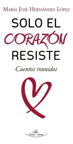 Solo El Corazón Resiste, De María José Hernández López. Editorial Vision Libros, Tapa Blanda En Español, 2023