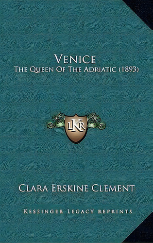 Venice : The Queen Of The Adriatic (1893), De Clara Erskine Clement. Editorial Kessinger Publishing, Tapa Dura En Inglés