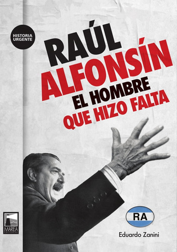 Raul Alfonsin. El Hombre Que Hizo Falta - Eduardo Zanini