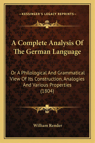 A Complete Analysis Of The German Language: Or A Philological And Grammatical View Of Its Constru..., De Render, William. Editorial Kessinger Pub Llc, Tapa Blanda En Inglés