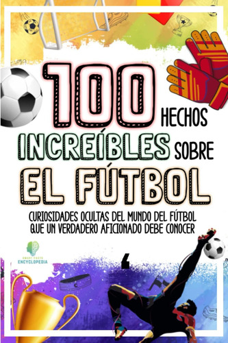 Libro: 100 Hechos Increíbles Sobre El Fútbol: Curiosidades O