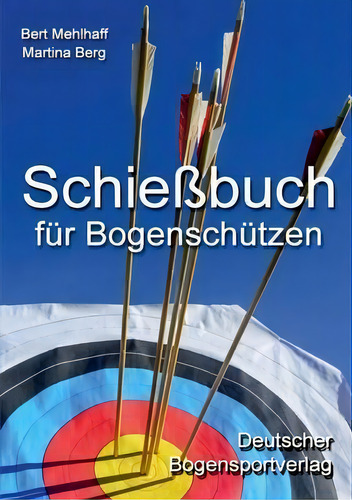 Schiessbuch Fur Bogenschutzen : Persoenliches Trainingstagebuch Fur Ambitionierte Bogensportler, De Bert Mehlhaff., Vol. 1. Editorial Books On Demand, Tapa Blanda En Alemán