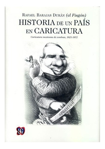 Historia De Un País En Caricatura. Caricatura Mexicana De Combate (1821-1872), De Rafael Barajas Durán  . Editorial Fondo De Cultura Económica En Español