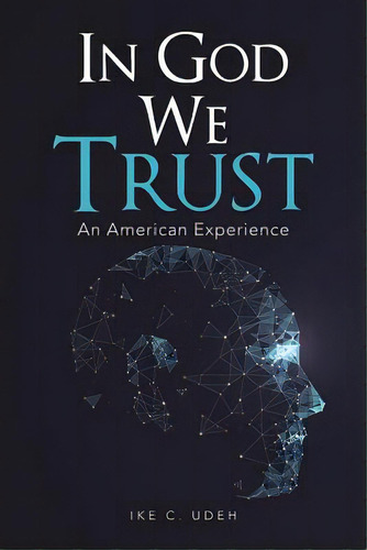 In God We Trust: An American Experience, De Udeh, Ike C.. Editorial Xlibris Corp, Tapa Blanda En Inglés