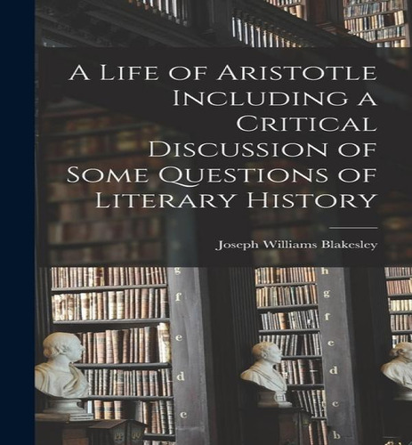 A Life Of Aristotle Including A Critical Discussion Of Some Questions Of Literary History, De Joseph Williams Blakesley. Editorial Legare Street Press, Tapa Dura En Inglés