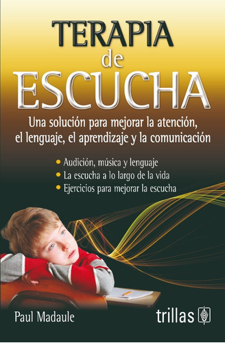 Terapia De Escucha: Una Solución Para Mejorar La Atención, El Lenguaje, El Aprendizaje Y La Comunicación, De Madaule, Paul., Vol. 2. Editorial Trillas, Tapa Blanda En Español, 2005
