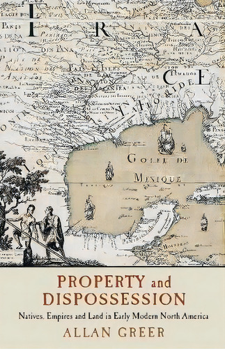 Property And Dispossession : Natives, Empires And Land In Early Modern North America, De Allan Greer. Editorial Cambridge University Press, Tapa Blanda En Inglés