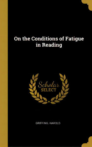 On The Conditions Of Fatigue In Reading, De Harold, Griffing. Editorial Wentworth Pr, Tapa Dura En Inglés