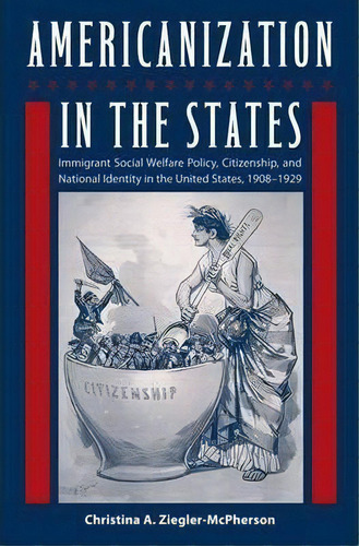Americanization In The States : Immigrant Social Welfare Policy, Citizenship, And National Identi..., De Christina A. Ziegler?mcpherson. Editorial University Press Of Florida, Tapa Blanda En Inglés