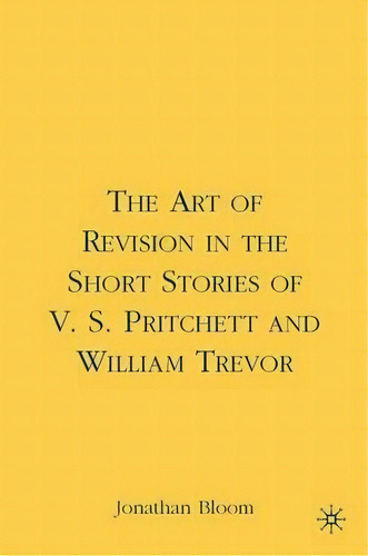 The Art Of Revision In The Short Stories Of V.s. Pritchett And William Trevor, De J. Bloom. Editorial Palgrave Usa, Tapa Dura En Inglés