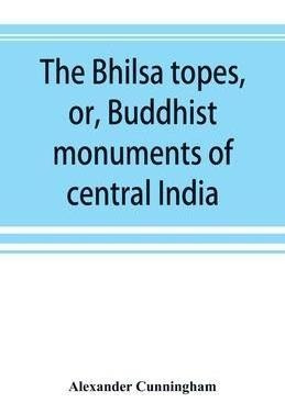 Libro The Bhilsa Topes, Or, Buddhist Monuments Of Central...
