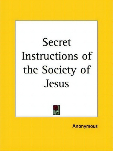 Secret Instruction Of The Society Of Jesus : (jesuit Priests), De Anonymous. Editorial Kessinger Publishing Co, Tapa Blanda En Inglés