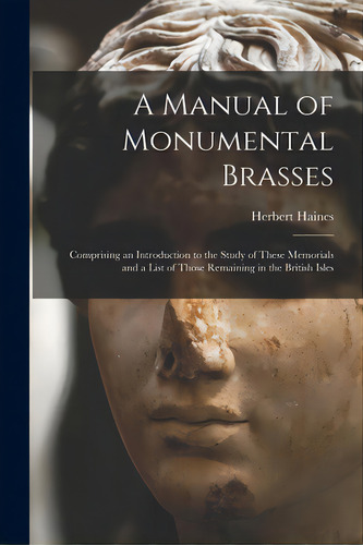 A Manual Of Monumental Brasses: Comprising An Introduction To The Study Of These Memorials And A ..., De Haines, Herbert 1826-1872. Editorial Legare Street Pr, Tapa Blanda En Inglés