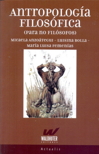 Antropologia Filosofica (Para No Filosofos), de ANZOATEGUI, MICAELA / BOLLA, LUISINA / FEMENIAS, M. Editorial Waldhuter, tapa blanda, edición 1 en español, 2016