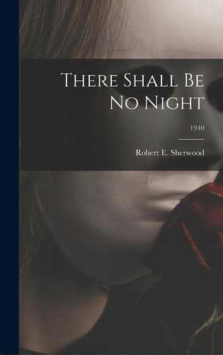 There Shall Be No Night; 1940, De Sherwood, Robert E. (robert Emmet) 1.. Editorial Hassell Street Pr, Tapa Dura En Inglés