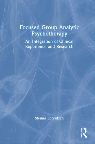 Focused Group Analytic Psychotherapy: An Integration Of Clinical Experience And Research, De Lorentzen, Steinar. Editorial Routledge, Tapa Dura En Inglés