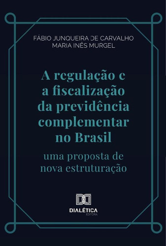 A Regulação E A Fiscalização Da Previdência Complementar No Brasil, De Fábio Junqueira De Carvalho. Editorial Editora Dialetica, Tapa Blanda En Portugués