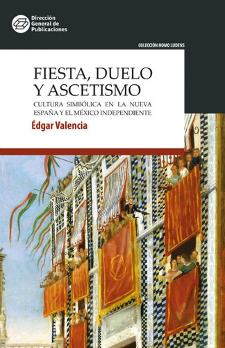 Fiesta, Duelo Y Ascetismo: Cultura Simbólica En La Nueva España Y México Imdependiemte, De Édgar Valencia. Editorial Benemérita Universidad Autonoma De Puebla, Tapa Blanda, Edición 2022 En Español