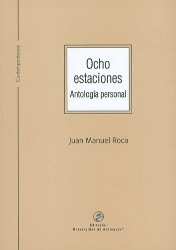 Ocho estaciones. Antología personal, de Juan Manuel Roca. Serie 9587148206, vol. 1. Editorial U. de Antioquia, tapa blanda, edición 2018 en español, 2018