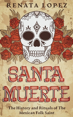 Libro Santa Muerte: The History And Rituals Of The Mexica...