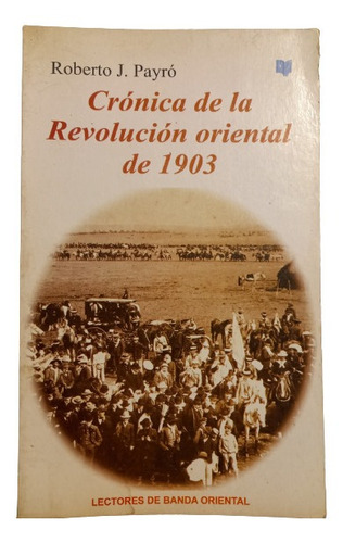 Crónica De La Revolución Oriental De 1903. Roberto J. Payro