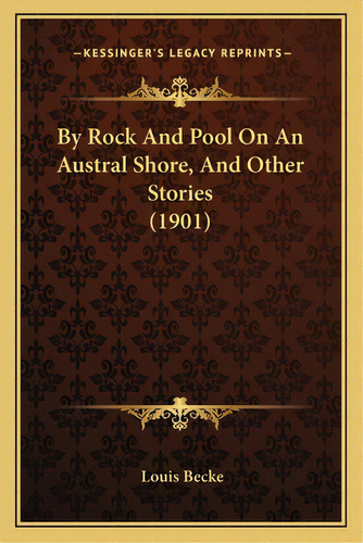 By Rock And Pool On An Austral Shore, And Other Stories (1901), De Becke, Louis. Editorial Kessinger Pub Llc, Tapa Blanda En Inglés