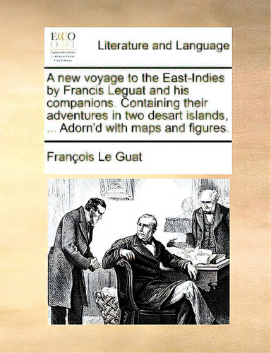 A New Voyage To The East-indies By Francis Leguat And His Companions. Containing Their Adventures..., De Le Guat, Franois. Editorial Gale Ecco Print Ed, Tapa Blanda En Inglés