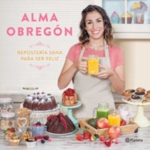 Repostería Sana Para Ser Feliz, De Alma Obregon., Vol. 0. Editorial Planeta, Tapa Dura En Español, 2017