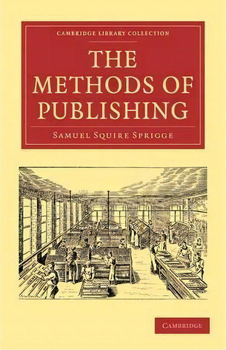 Cambridge Library Collection - History Of Printing, Publishing And Libraries: The Methods Of Publ..., De Samuel Squire Sprigge. Editorial Cambridge University Press, Tapa Blanda En Inglés