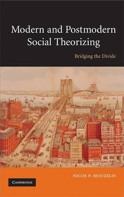 Modern And Postmodern Social Theorizing : Bridging The Di...