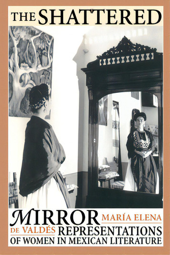 The Shattered Mirror: Representations Of Women In Mexican Literature, De Valdés, María Elena De. Editorial Univ Of Texas Pr, Tapa Blanda En Inglés