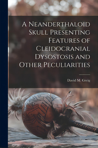 A Neanderthaloid Skull Presenting Features Of Cleidocranial Dysostosis And Other Peculiarities, De Greig, David M. (david Middleton) 18. Editorial Hassell Street Pr, Tapa Blanda En Inglés