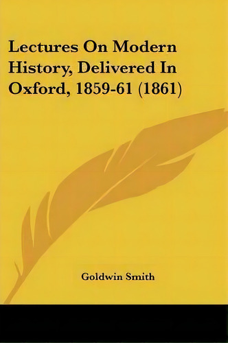 Lectures On Modern History, Delivered In Oxford, 1859-61 (1861), De Goldwin Smith. Editorial Kessinger Publishing Co, Tapa Blanda En Inglés