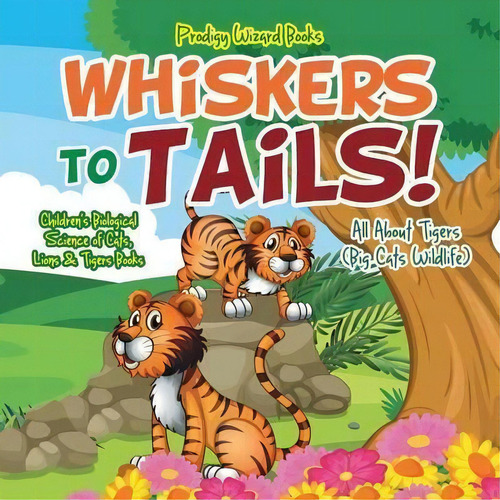 Whiskers To Tails! All About Tigers (big Cats Wildlife) - Children's Biological Science Of Cats, ..., De Prodigy Wizard. Editorial Prodigy Wizard Books, Tapa Blanda En Inglés